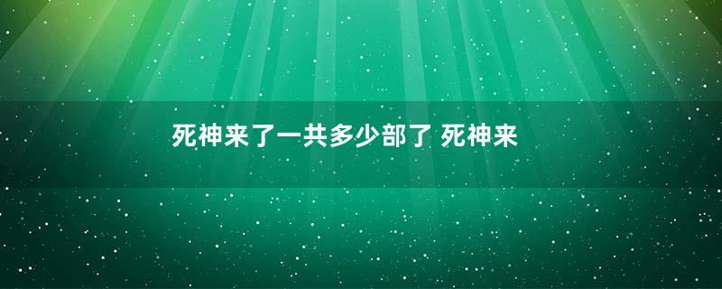 死神来了一共多少部了 死神来了有几部